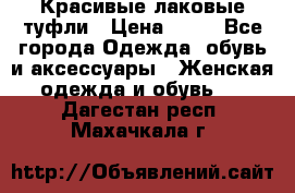 Красивые лаковые туфли › Цена ­ 15 - Все города Одежда, обувь и аксессуары » Женская одежда и обувь   . Дагестан респ.,Махачкала г.